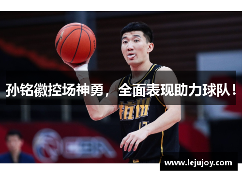 孙铭徽控场神勇，全面表现助力球队！