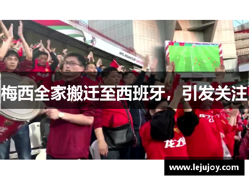 梅西全家搬迁至西班牙，引发关注